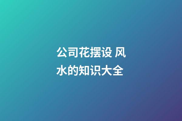 公司花摆设 风水的知识大全